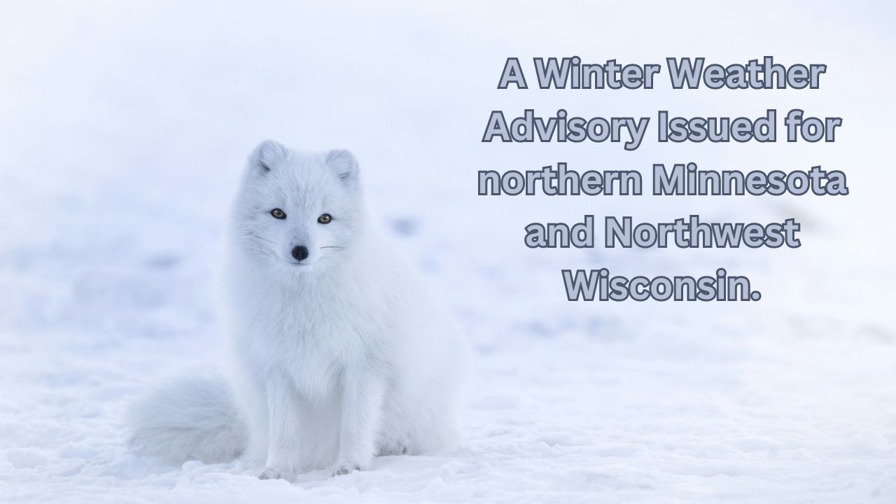 A Winter Weather Advisory Issued for northern Minnesota and Northwest Wisconsin.